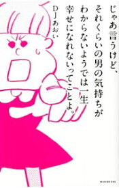 【中古】じゃあ言うけど、それくらいの男の気持ちがわからないようでは一生幸せになれないってことよ。 / DJあおい