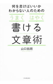 【中古】何を書けばいいかわからない人のための「うまく」「はやく」書ける文章術 / 山口拓朗