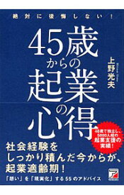 【中古】絶対に後悔しない！45歳からの起業の心得 / 上野光夫（1962－）