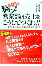 【中古】売上50％ダウン！営業部は売上をこうしてつくれ！！ / 山北敏昭 (単行本)