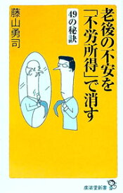 【中古】老後の不安を「不労所得」で消す49の秘訣 / 藤山勇司 (新書)