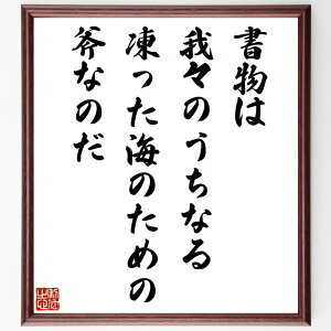 フランツ・カフカの名言「書物は我々のうちなる凍った海のための斧なのだ」手書き書道色紙額/受注後の毛筆直筆(カフカ 名言 書物 文学 自己探求 知識 思考 哲学 創造性 内面の探求 フラ