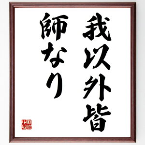 名言「我以外皆、師なり」手書き書道色紙額/受注後の毛筆直筆(武道 大山倍達 名言 師弟関係 自己成長 人生の指導者 道場 武道精神 学び 尊敬 大山倍達 名言 格言 座右の銘 プレゼント 贈
