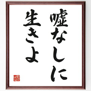 名言「嘘なしに生きよ」手書き書道色紙額/受注後の毛筆直筆(誠実さ 自己表現 倫理観 人間関係 信頼 真実 人生の教訓 自己啓発 透明性 道徳 名言 格言 座右の銘 プレゼント 贈り物 お祝い
