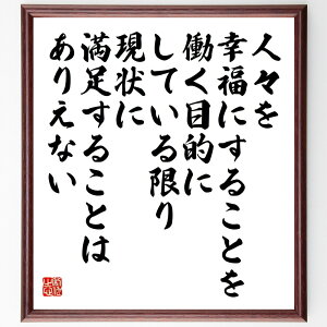 名言「人々を幸福にすることを働く目的にしている限り、現状に満足することはありえない」手書き書道色紙額/受注後の毛筆直筆(幸福の追求 働く目的 現状に満足しない 人々を幸せにす