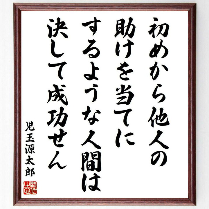 楽天市場 受注後直筆 児玉源太郎の名言 初めから他人の助けを当てにするような人間は 決して成功せん 額付き書道色紙 贈り物 ﾌﾟﾚｾﾞﾝﾄ ｷﾞﾌﾄ 壁掛 直筆書道の名言色紙ショップ千言堂