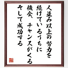 名言「人並み以上の努力を続けているうちに、機会、チャンスがくる、そして成功する」額付き書道色紙／受注後直筆（名言 グッズ 偉人 座右の銘 壁掛け 贈り物 プレゼント 故事成語 諺 格言 有名人 人気 おすすめ）