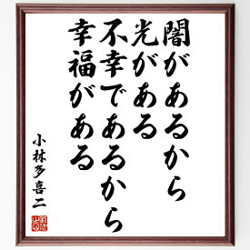 小林多喜二の名言「闇があるから光がある、不幸であるから幸福がある」額付き書道色紙／受注後直筆（小林多喜二 名言 グッズ 偉人 座右の銘 壁掛け 贈り物 プレゼント 故事成語 諺 格言 有名人 人気 おすすめ）