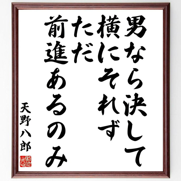 楽天市場 受注後直筆 天野八郎の名言 男なら決して横にそれず ただ前進あるのみ 額付き書道色紙 贈り物 ﾌﾟﾚｾﾞﾝﾄ ｷﾞﾌﾄ 壁掛け 置物 座右の銘 直筆書道の名言色紙ショップ千言堂