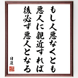 日蓮の名言「もし人悪なくとも悪人に親近すれば、後必ず悪人となる」額付き書道色紙／受注後直筆（日蓮 名言 グッズ 偉人 座右の銘 壁掛け 贈り物 プレゼント 故事成語 諺 格言 有名人 人気 おすすめ）