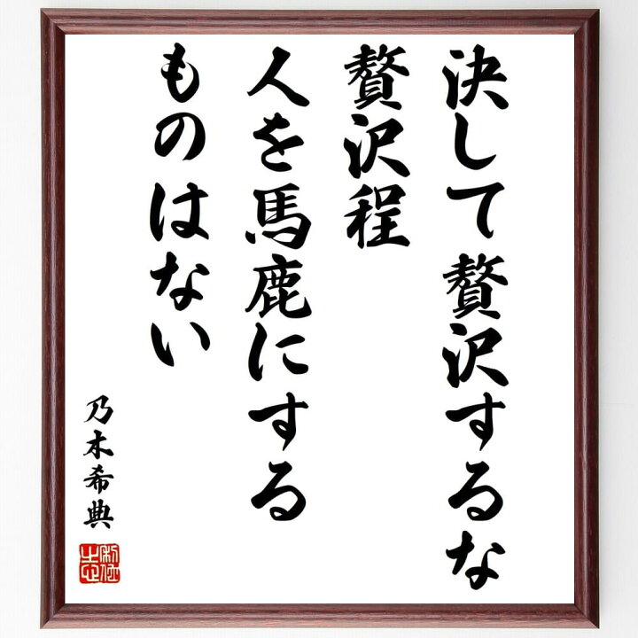 楽天市場 受注後直筆 乃木希典の名言 決して贅沢するな 贅沢程人を馬鹿にするものはない 額付き書道色紙 贈り物 プレゼント ギフト 壁掛け 置物 座 直筆書道の名言色紙ショップ千言堂 楽天市場 受注後直筆 乃木希典の名言 決して贅沢するな 贅沢程人を馬鹿にするものはない 額付き書道色紙 贈り物 プレゼント ギフト 壁掛け 置物 座 直筆書道の名言色紙ショップ千言堂