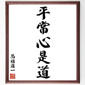 馬祖道一の名言「平常心是道」手書き書道色紙額／受注後の毛筆直筆（平常心 馬祖道一 名言 禅 心の平穏 精神的成長 悟り 教え 日常生活 哲学 馬祖道一 名言 格言 座右の銘 プレゼント 贈り物 お祝い 偉人 グッズ 心に響く 短い アニメ 壁～