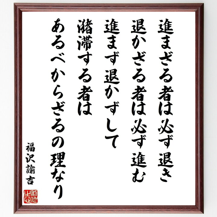 楽天市場 受注後直筆 福沢諭吉の名言 進まざる者は必ず退き 退かざる者は必ず進む 進まず退かずして潴滞する者はあるべからざるの理なり 額付き書道色紙 贈り 直筆書道の名言色紙ショップ千言堂