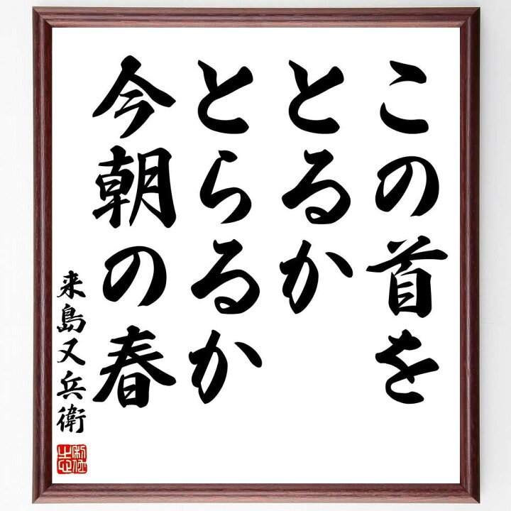 楽天市場 受注後直筆 来島又兵衛の名言 この首をとるかとらるか今朝の春 額付き書道色紙 贈り物 ﾌﾟﾚｾﾞﾝﾄ ｷﾞﾌﾄ 壁掛け 置物 座右の銘 格言 諺 直筆書道の名言色紙ショップ千言堂
