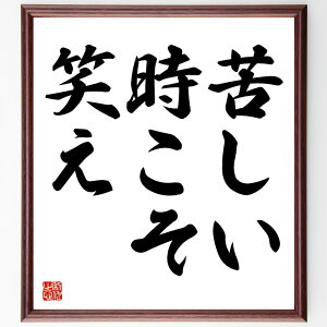 名言「苦しい時こそ、笑え」手書き書道色紙額/受注後の毛筆直筆(メンタルヘルス ストレス管理 ポジティブ思考 笑いの力 逆境を乗り越える 幸福感 心の健康 笑顔の効果 名言 格言 座右の
