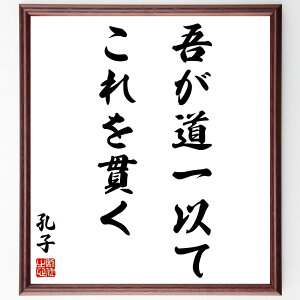 孔子の名言「吾が道一以てこれを貫く」手書き書道色紙額/受注後の毛筆直筆(孔子 道 哲学 人生の指針 信念 教育 中国の思想 名言 貫く 孔子 名言 格言 座右の銘 プレゼント 贈り物 お祝い