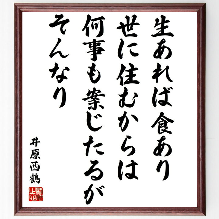 楽天市場 受注後直筆 井原西鶴の名言 生あれば食あり 世に住むからは 何事も案じたるがそんなり 額付き書道色紙 贈り物 ﾌﾟﾚｾﾞﾝﾄ ｷﾞﾌﾄ 壁掛け 直筆書道の名言色紙ショップ千言堂