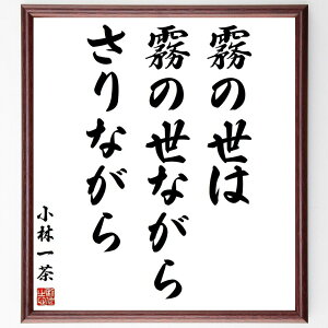 小林一茶の名言「霧の世は、霧の世ながら、さりながら」手書き書道色紙額/受注後の毛筆直筆(小林一茶 名言 詩 自然 人生 霧 哲学 感受性 美しさ 心情 小林一茶 名言 格言 座右の銘 プレ