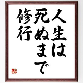 名言「人生は死ぬまで修行」額付き書道色紙／受注後直筆（名言 グッズ 偉人 座右の銘 壁掛け 贈り物 プレゼント 故事成語 諺 格言 有名人 人気 おすすめ）