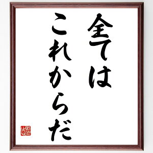 名言「全てはこれからだ」手書き書道色紙額/受注後の毛筆直筆(未来 希望 新たなスタート 可能性 人生の新章 挑戦の意義 成長の過程 ポジティブな未来 夢を追う 新しい始まり 名言 格言