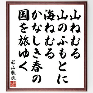 若山牧水の名言「山ねむる、山のふもとに、海ねむる、かなしき春の、国を旅ゆく」手書き書道色紙額/受注後の毛筆直筆(若山牧水 春 旅 自然 山 海 日本の名言 詩 感情 風景 若山牧水 名