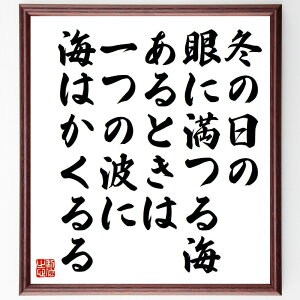 名言「冬の日の、眼に満つる海、あるときは、一つの波に、海はかくるる」手書き書道色紙額/受注後の毛筆直筆(冬 海 自然 詩 感情 波 名言集 日本文学 情景描写 美しさ 佐藤佐太郎 名言