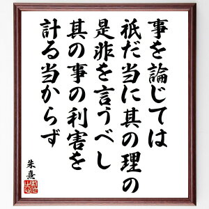 朱熹(朱子)の名言「事を論じては、祇だ当に其の理の是非を言うべし、其の事の利害を計る当からず」手書き書道色紙額/受注後の毛筆直筆(朱熹 名言 儒教 理論 論じる 倫理 道徳 中国の