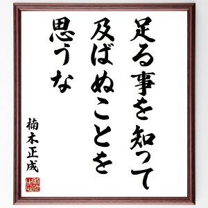 楠木正成の名言「足る事を知って及ばぬことを思うな」手書き書道色紙額/受注後の毛筆直筆(満足 感謝 シンプルライフ 楠木正成 名言 心の平和 欲望 自己認識 人生の知恵 足るを知る 楠木