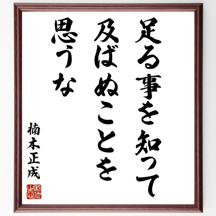楽天市場 受注後直筆 楠木正成の名言 足る事を知って及ばぬことを思うな 額付き書道色紙 贈り物 ﾌﾟﾚｾﾞﾝﾄ ｷﾞﾌﾄ 壁掛け 置物 座右の銘 格言 諺 直筆書道の名言色紙ショップ千言堂