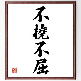四字熟語「不撓不屈」手書き書道色紙額／受注後の毛筆直筆（忍耐 強さ 挑戦 逆境 成功 自己改善 精神力 努力 人生の教訓 勇気 四字熟語 名言 格言 座右の銘 プレゼント 贈り物 お祝い 偉人 グッズ 心に響く 短い アニメ 壁掛け 書道 習～