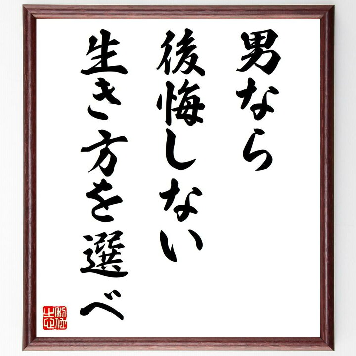 楽天市場 受注後直筆 名言 男なら後悔しない生き方を選べ 額付き書道色紙 贈り物 プレゼント ギフト 壁掛け 置物 座右の銘 格言 諺 人気 言葉 直筆書道の名言色紙ショップ千言堂 楽天市場 受注後直筆 名言 男なら後悔しない生き方を選べ 額付き書道色紙 贈り物 プレゼント ギフト 壁掛け 置物 座右の銘 格言 諺 人気 言葉 直筆書道の名言色紙ショップ千言堂