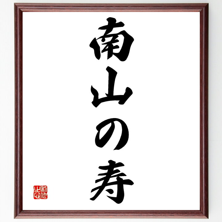 楽天市場 受注後直筆 名言 南山の寿 額付き書道色紙 贈り物 ﾌﾟﾚｾﾞﾝﾄ ｷﾞﾌﾄ 壁掛け 置物 座右の銘 格言 諺 人気 言葉 偉人 武将 有名人 直筆書道の名言色紙ショップ千言堂