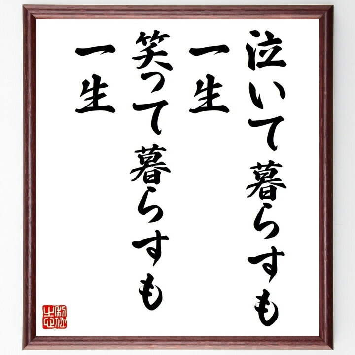楽天市場 受注後直筆 名言 泣いて暮らすも一生 笑って暮らすも一生 額付き書道色紙 贈り物 ﾌﾟﾚｾﾞﾝﾄ ｷﾞﾌﾄ 壁掛け 置物 座右の銘 格言 諺 人 直筆書道の名言色紙ショップ千言堂