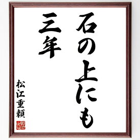 松江重頼の名言「石の上にも三年」手書き書道色紙額／受注後の毛筆直筆（松江重頼 名言 忍耐 努力 成功 日本のことわざ 根気 時間 成長 経験 松江重頼 名言 格言 座右の銘 プレゼント 贈り物 お祝い 偉人 グッズ 心に響く 短い アニメ 壁～