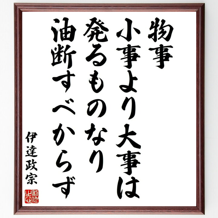 楽天市場 受注後直筆 伊達政宗の名言 物事 小事より大事は発るものなり 油断すべからず 額付き書道色紙 贈り物 ﾌﾟﾚｾﾞﾝﾄ ｷﾞﾌﾄ 壁掛け 置物 座 直筆書道の名言色紙ショップ千言堂