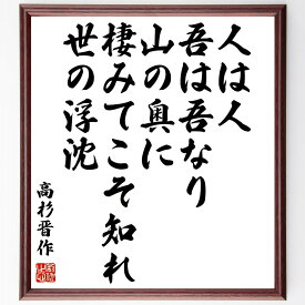 高杉晋作の名言「人は人、吾は吾なり、山の奥に棲みてこそ知れ、世の浮沈」手書き書道色紙額／受注後の毛筆直筆（名言 自己認識 日本の歴史 志士 人生の教訓 影響力 哲学 自己啓発 高杉晋作 名言 格言 座右の銘 プレゼント 贈り物 お祝い 偉人 グ～