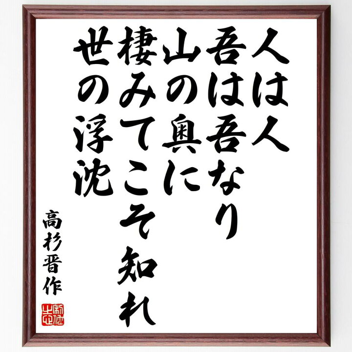 楽天市場 書道色紙 高杉晋作 名言 人は人 吾は吾なり 山の奥に棲みてこそ知れ 世の浮沈 額付き 受注後直筆 贈り物 ｷﾞﾌﾄ 壁掛け 置物 ｲﾝﾃﾘｱ 自己啓発 座右の銘 言葉 自己啓発 偉人 武将 格言 金言 諺 人気 ﾗﾝｷﾝｸﾞ 直筆書道の名言色紙ショップ千言堂