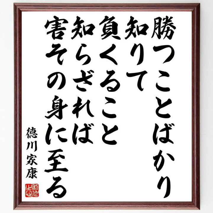 楽天市場 受注後直筆 徳川家康の名言 勝つことばかり知りて 負くること知らざれば 害その身に至る 額付き書道色紙 贈り物 ﾌﾟﾚｾﾞﾝﾄ ｷﾞﾌﾄ 壁掛け 直筆書道の名言色紙ショップ千言堂