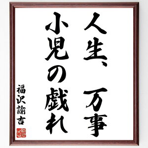 福沢諭吉の名言「人生、万事、小児の戯れ」手書き書道色紙額/受注後の毛筆直筆(人生観 福沢諭吉 名言 遊び 真剣さ 軽視 哲学 楽しむ 無邪気 大人 福沢諭吉 名言 格言 座右の銘 プレゼン