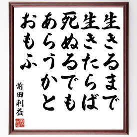 前田利益（慶次／慶次郎）の名言「生きるまで生きたらば、死ぬるでもあらうかとおもふ」額付き書道色紙／受注後直筆（前田利益 慶次 慶次郎 名言 グッズ 偉人 座右の銘 壁掛け 贈り物 プレゼント 故事成語 諺 格言 有名人 人気 おすすめ）