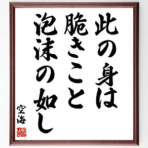 空海の名言「此の身は脆きこと泡沫の如し」手書き書道色紙額/受注後の毛筆直筆(空海 仏教 哲学 無常 人生の儚さ 名言 精神性 自己認識 悟り 宗教 空海 名言 格言 座右の銘 プレゼント 贈