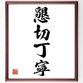 四字熟語「懇切丁寧」額付き書道色紙／受注後直筆（四字熟語 グッズ 偉人 座右の銘 壁掛け 贈り物 プレゼント 故事成語 諺 格言 有名人 人気 おすすめ）