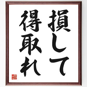 名言「損して得取れ」手書き書道色紙額/受注後の毛筆直筆(投資 ビジネス リスク管理 成功の秘訣 名言の意味 損失と利益 経済学 戦略 自己啓発 教訓 名言 格言 座右の銘 プレゼント 贈り