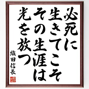 織田信長の名言「必死に生きてこそ、その生涯は光を放つ」手書き書道色紙額/受注後の毛筆直筆(信長 生き方 名言 努力 成功 人生の意味 歴史 情熱 目標 光 織田信長 名言 格言 座右の銘