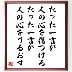 名言「たった一言が人の心を傷つける、たった一言が人の心をうるおす」手書き書道色紙額／受注後の毛筆直筆（言葉の力 コミュニケーション 心の傷 感情 人間関係 名言 優しさ 思いやり 影響力 言葉 名言 格言 座右の銘 プレゼント 贈り物 お祝い 偉～