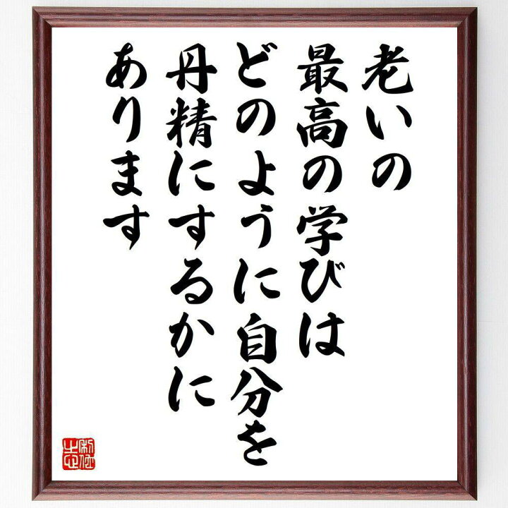 楽天市場 受注後直筆 名言 老いの最高の学びは どのように自分を丹精にするかにあります 額付き書道色紙 贈り物 ﾌﾟﾚｾﾞﾝﾄ ｷﾞﾌﾄ 壁掛け 置物 座 直筆書道の名言色紙ショップ千言堂
