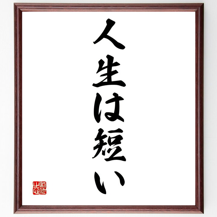 楽天市場 受注後直筆 名言 人生は短い 額付き書道色紙 贈り物 ﾌﾟﾚｾﾞﾝﾄ ｷﾞﾌﾄ 壁掛け 置物 座右の銘 格言 諺 人気 言葉 偉人 武将 有名人 直筆書道の名言色紙ショップ千言堂