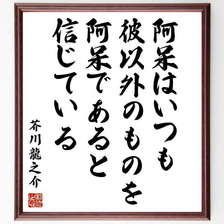 楽天市場 受注後直筆 芥川龍之介の名言 阿呆はいつも彼以外のものを阿呆であると信じている 額付き書道色紙 贈り物 プレゼント ギフト 壁掛け 置物 直筆書道の名言色紙ショップ千言堂 楽天市場 受注後直筆 芥川龍之介の名言 阿呆はいつも彼以外のものを阿呆であると信じている 額付き書道色紙 贈り物 プレゼント ギフト 壁掛け 置物 直筆書道の名言色紙ショップ千言堂
