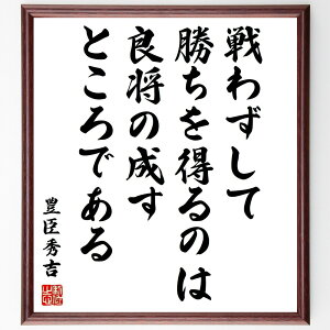 豊臣秀吉の名言「戦わずして勝ちを得るのは、良将の成すところである」手書き書道色紙額/受注後の毛筆直筆(豊臣秀吉 名言 戦わずして勝つ 戦略 リーダーシップ 歴史 日本の名言 成功