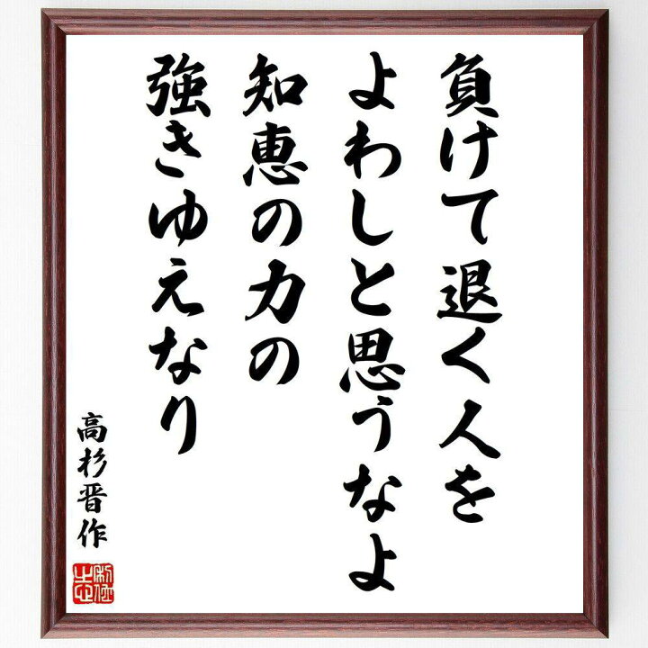 楽天市場 受注後直筆 高杉晋作の名言 負けて退く人をよわしと思うなよ 知恵の力の強きゆえなり 額付き書道色紙 贈り物 ﾌﾟﾚｾﾞﾝﾄ ｷﾞﾌﾄ 壁掛け 置 直筆書道の名言色紙ショップ千言堂